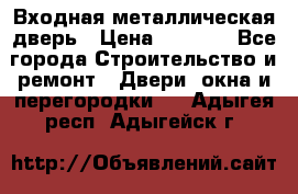 Входная металлическая дверь › Цена ­ 3 500 - Все города Строительство и ремонт » Двери, окна и перегородки   . Адыгея респ.,Адыгейск г.